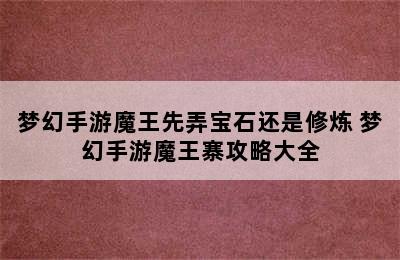 梦幻手游魔王先弄宝石还是修炼 梦幻手游魔王寨攻略大全